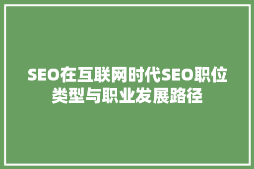 SEO在互联网时代SEO职位类型与职业发展路径