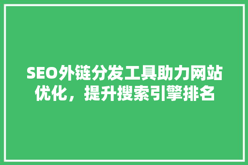 SEO外链分发工具助力网站优化，提升搜索引擎排名