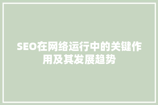 SEO在网络运行中的关键作用及其发展趋势