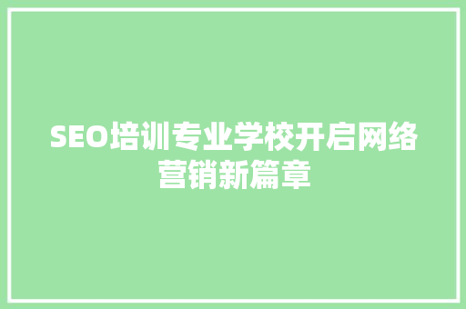 SEO培训专业学校开启网络营销新篇章