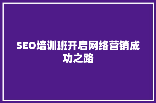 SEO培训班开启网络营销成功之路