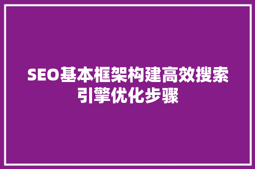 SEO基本框架构建高效搜索引擎优化步骤