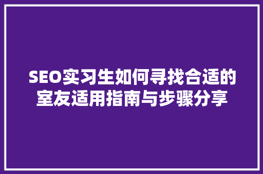 SEO实习生如何寻找合适的室友适用指南与步骤分享
