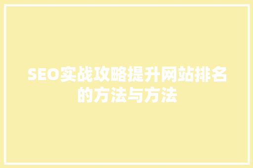 SEO实战攻略提升网站排名的方法与方法
