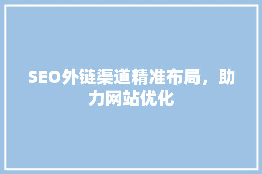 SEO外链渠道精准布局，助力网站优化