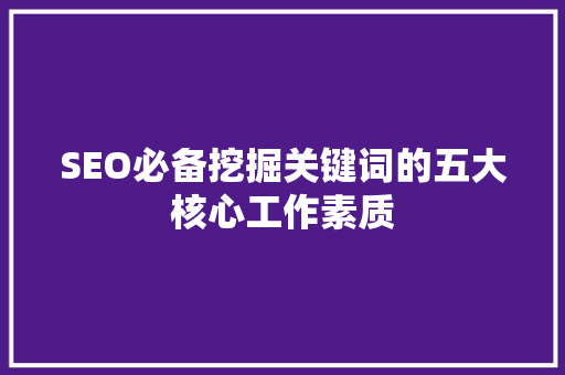 SEO必备挖掘关键词的五大核心工作素质