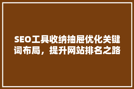 SEO工具收纳抽屉优化关键词布局，提升网站排名之路
