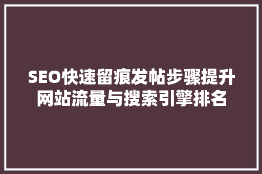 SEO快速留痕发帖步骤提升网站流量与搜索引擎排名
