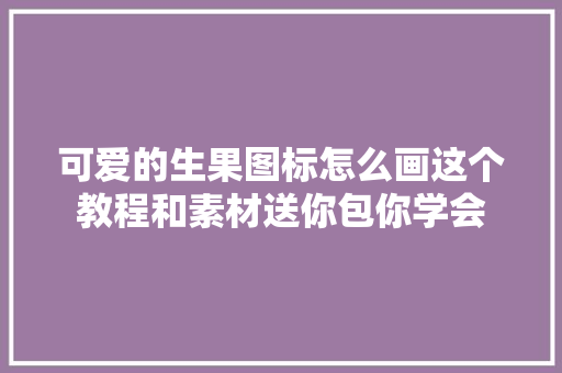 可爱的生果图标怎么画这个教程和素材送你包你学会