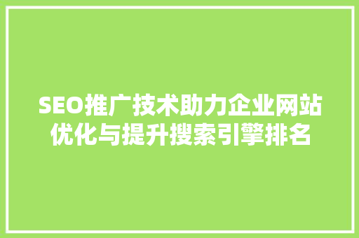SEO推广技术助力企业网站优化与提升搜索引擎排名