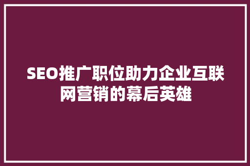 SEO推广职位助力企业互联网营销的幕后英雄