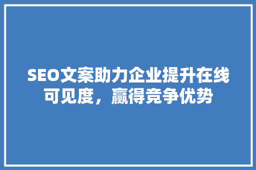 SEO文案助力企业提升在线可见度，赢得竞争优势