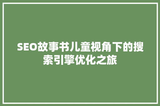 SEO故事书儿童视角下的搜索引擎优化之旅