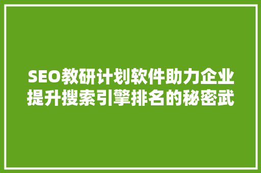 SEO教研计划软件助力企业提升搜索引擎排名的秘密武器