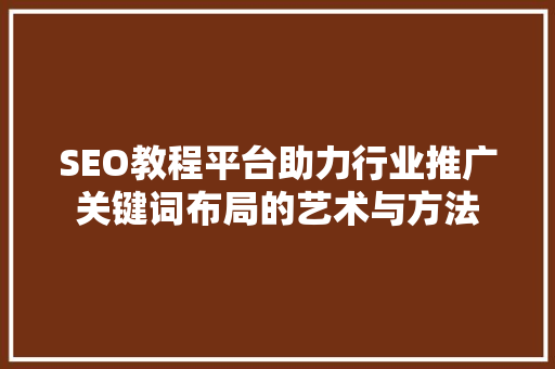 SEO教程平台助力行业推广关键词布局的艺术与方法