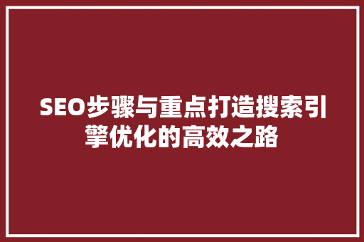 SEO步骤与重点打造搜索引擎优化的高效之路
