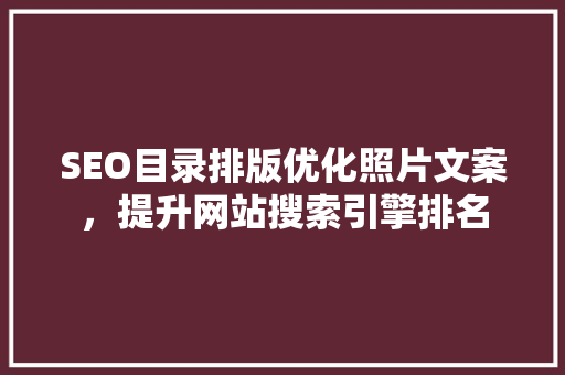 SEO目录排版优化照片文案，提升网站搜索引擎排名