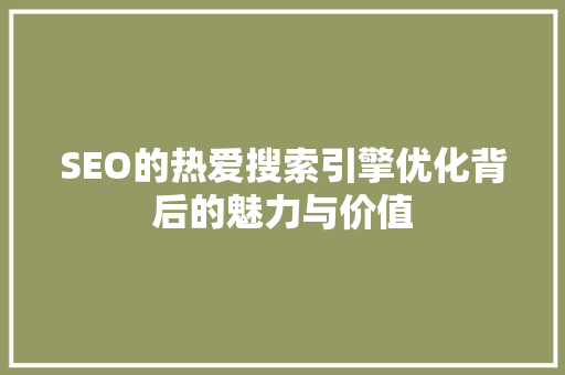 SEO的热爱搜索引擎优化背后的魅力与价值