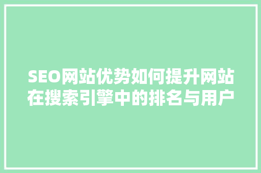 SEO网站优势如何提升网站在搜索引擎中的排名与用户粘