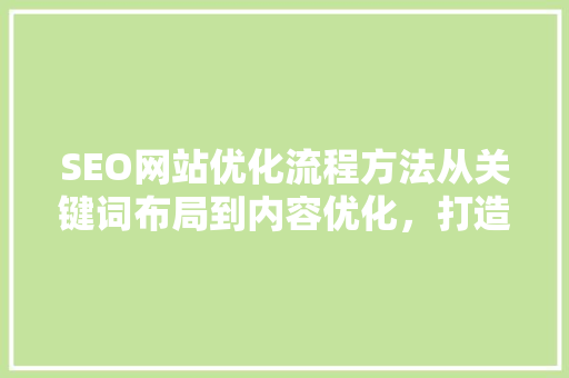 SEO网站优化流程方法从关键词布局到内容优化，打造搜索引擎优化之路