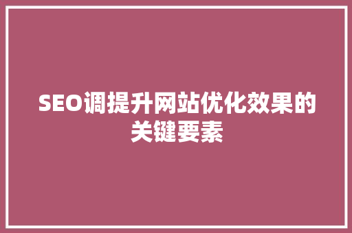 SEO调提升网站优化效果的关键要素