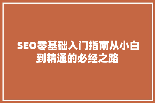 SEO零基础入门指南从小白到精通的必经之路