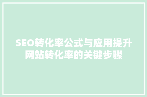 SEO转化率公式与应用提升网站转化率的关键步骤