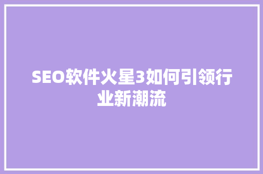 SEO软件火星3如何引领行业新潮流