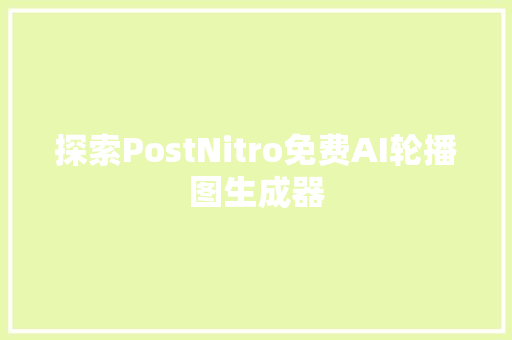 探索PostNitro免费AI轮播图生成器