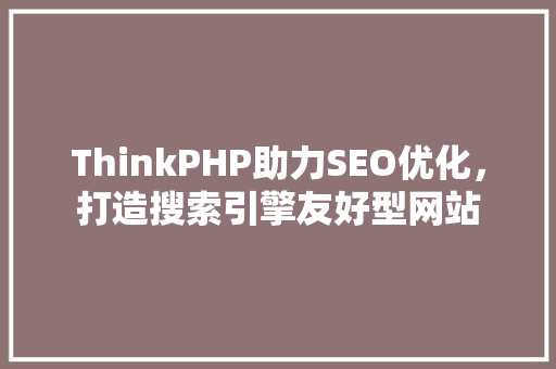 ThinkPHP助力SEO优化，打造搜索引擎友好型网站