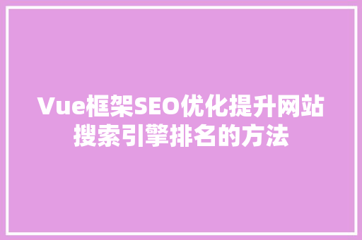 Vue框架SEO优化提升网站搜索引擎排名的方法