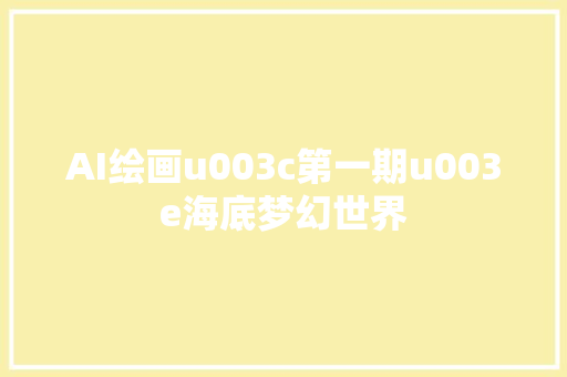 AI绘画u003c第一期u003e海底梦幻世界