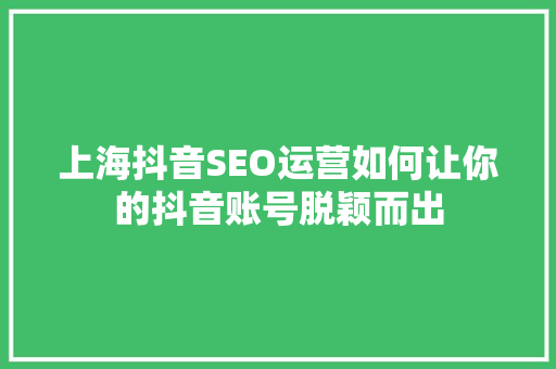 上海抖音SEO运营如何让你的抖音账号脱颖而出