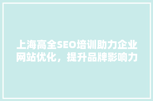 上海高全SEO培训助力企业网站优化，提升品牌影响力