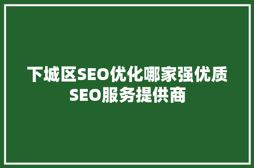 下城区SEO优化哪家强优质SEO服务提供商
