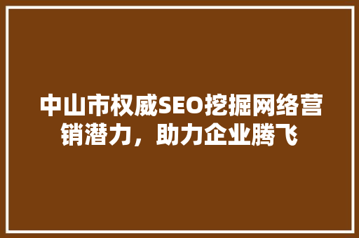 中山市权威SEO挖掘网络营销潜力，助力企业腾飞