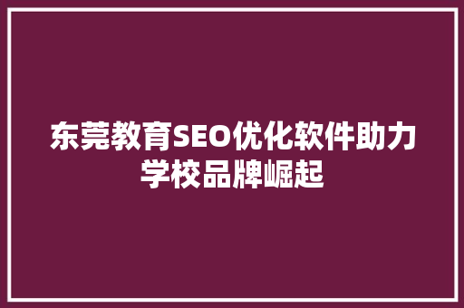 东莞教育SEO优化软件助力学校品牌崛起
