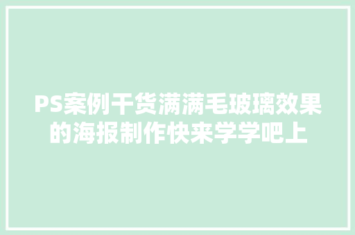 PS案例干货满满毛玻璃效果的海报制作快来学学吧上