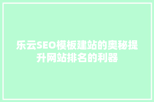 乐云SEO模板建站的奥秘提升网站排名的利器