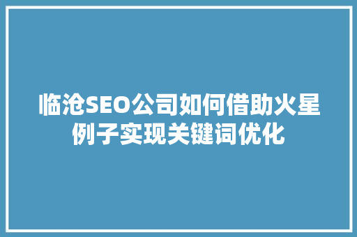 临沧SEO公司如何借助火星例子实现关键词优化