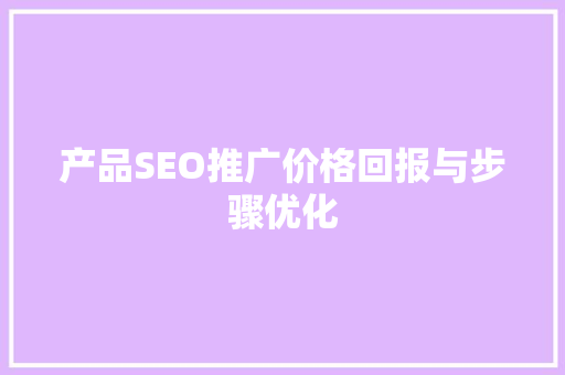 产品SEO推广价格回报与步骤优化