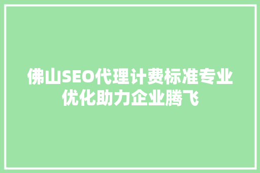 佛山SEO代理计费标准专业优化助力企业腾飞