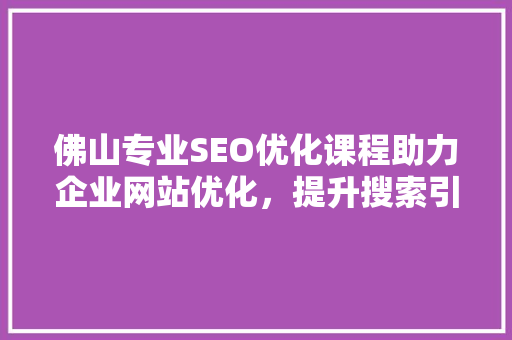 佛山专业SEO优化课程助力企业网站优化，提升搜索引擎排名