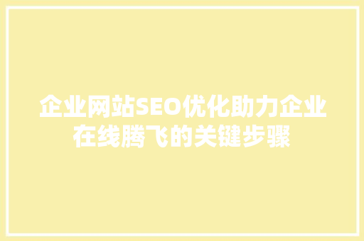 企业网站SEO优化助力企业在线腾飞的关键步骤
