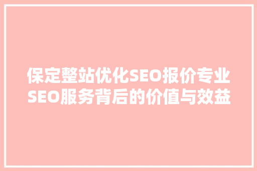 保定整站优化SEO报价专业SEO服务背后的价值与效益