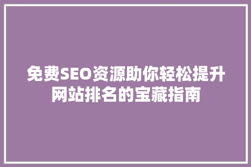免费SEO资源助你轻松提升网站排名的宝藏指南