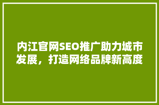 内江官网SEO推广助力城市发展，打造网络品牌新高度