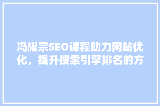 冯耀宗SEO课程助力网站优化，提升搜索引擎排名的方法