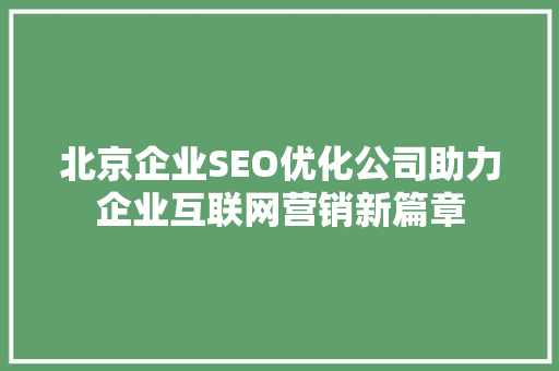 北京企业SEO优化公司助力企业互联网营销新篇章