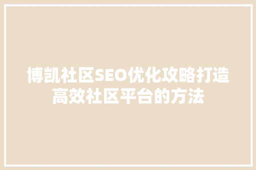 博凯社区SEO优化攻略打造高效社区平台的方法